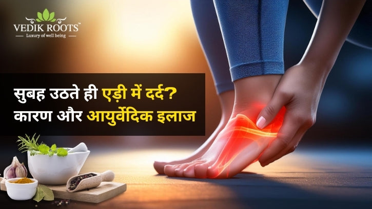 एड़ी में दर्द? कारण और आयुर्वेदिक इलाज