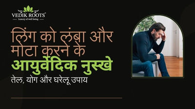 लिंग को लंबा और मोटा करने के 5 आयुर्वेदिक नुस्खे: तेल, योग और घरेलू उपाय