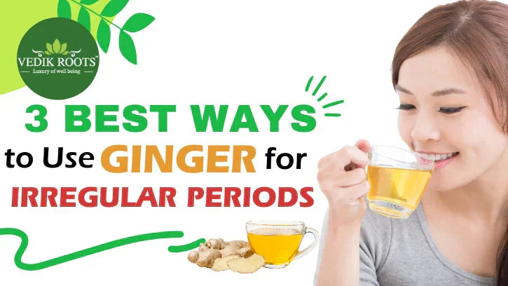 3 Best ways to use ginger for Irregular periods.