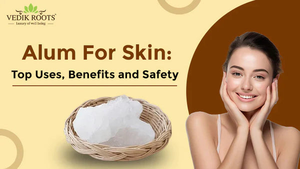 Alum For Skin Whitening : Top Uses, Benefits and Safety