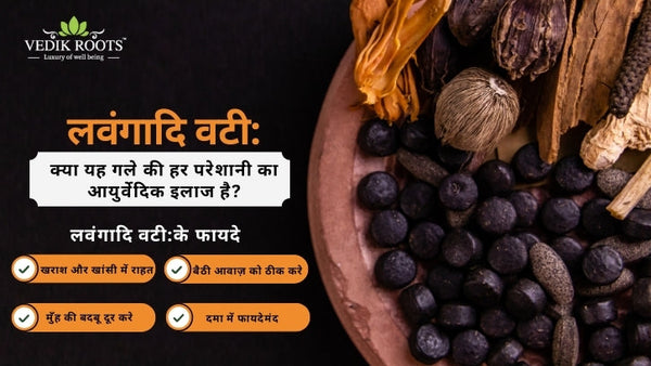 लवंगादि वटी: क्या यह गले की हर परेशानी का आयुर्वेदिक इलाज है?