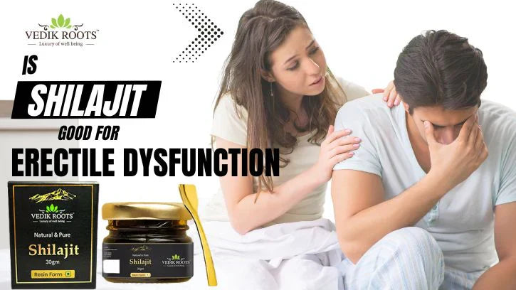 Is Shilajit Good for Erectile Dysfunction (ED)